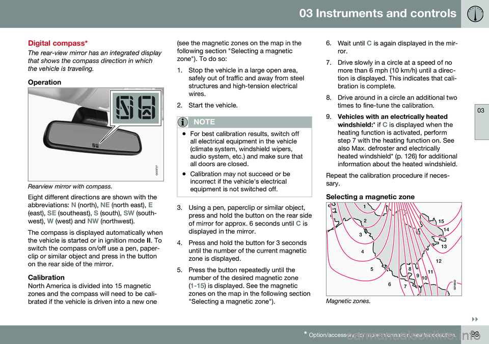 VOLVO S80 2016 Owner´s Manual 03 Instruments and controls
03
}}
* Option/accessory, for more information, see Introduction.99
Digital compass*
The rear-view mirror has an integrated display that shows the compass direction in whic VOLVO S80 2016 Owner´s Manual 03 Instruments and controls
03
}}
* Option/accessory, for more information, see Introduction.99
Digital compass*
The rear-view mirror has an integrated display that shows the compass direction in whic