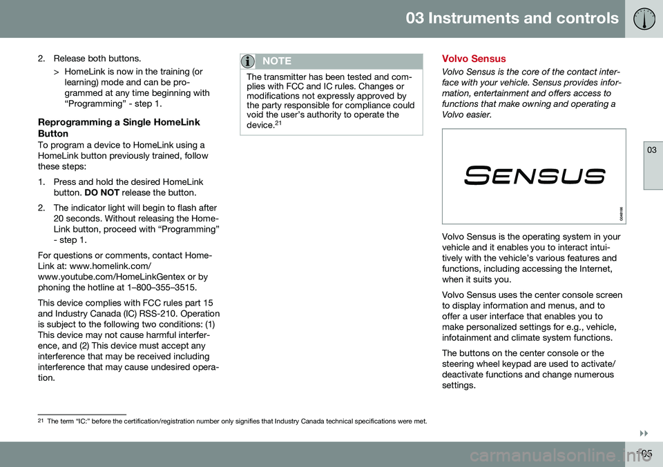 VOLVO S80 2016 Owner´s Manual 03 Instruments and controls
03
}}
105
2. Release both buttons.
> HomeLink is now in the training (orlearning) mode and can be pro- grammed at any time beginning with“Programming” - step 1.
Reprogr VOLVO S80 2016 Owner´s Manual 03 Instruments and controls
03
}}
105
2. Release both buttons.
> HomeLink is now in the training (orlearning) mode and can be pro- grammed at any time beginning with“Programming” - step 1.
Reprogr