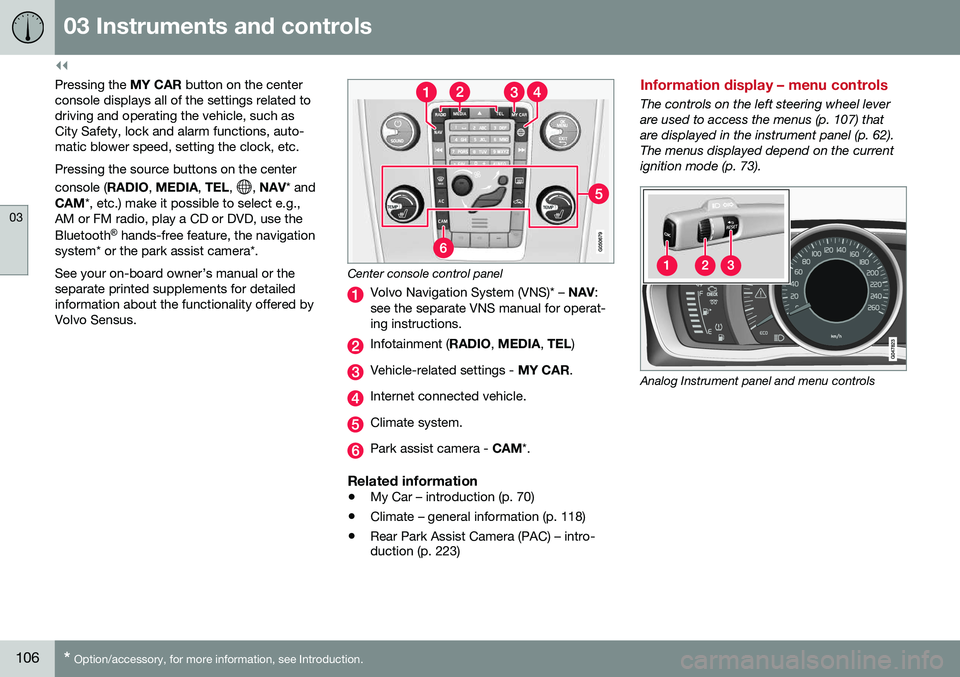 VOLVO S80 2016 Owner´s Manual ||
03 Instruments and controls
03
106* Option/accessory, for more information, see Introduction.
Pressing the MY CAR button on the center
console displays all of the settings related to driving and o VOLVO S80 2016 Owner´s Manual ||
03 Instruments and controls
03
106* Option/accessory, for more information, see Introduction.
Pressing the MY CAR button on the center
console displays all of the settings related to driving and o
