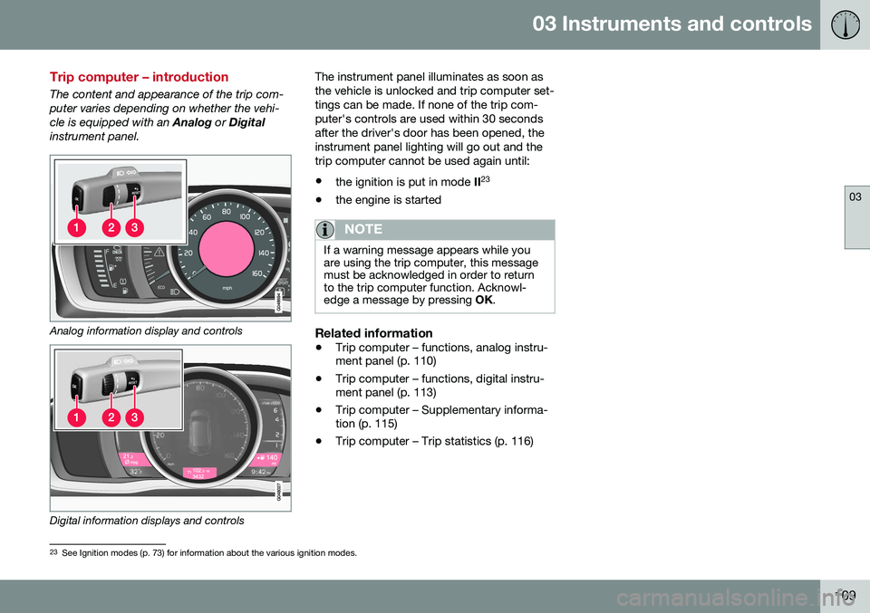 VOLVO S80 2016 Owner´s Manual 03 Instruments and controls
03
109
Trip computer – introduction
The content and appearance of the trip com- puter varies depending on whether the vehi-cle is equipped with an Analog or Digital
inst VOLVO S80 2016 Owner´s Manual 03 Instruments and controls
03
109
Trip computer – introduction
The content and appearance of the trip com- puter varies depending on whether the vehi-cle is equipped with an Analog or Digital
inst