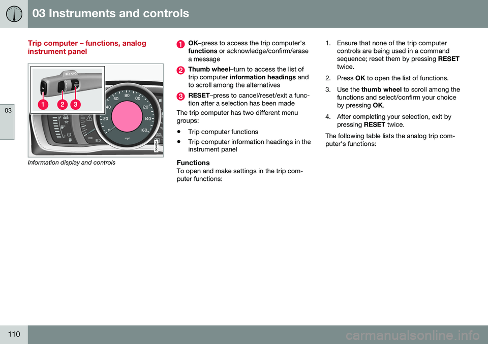 VOLVO S80 2016 Owner´s Manual 03 Instruments and controls
03
110
Trip computer – functions, analog instrument panel
Information display and controls
OK–press to access the trip computer's
functions or acknowledge/confirm/ VOLVO S80 2016 Owner´s Manual 03 Instruments and controls
03
110
Trip computer – functions, analog instrument panel
Information display and controls
OK–press to access the trip computer's
functions or acknowledge/confirm/