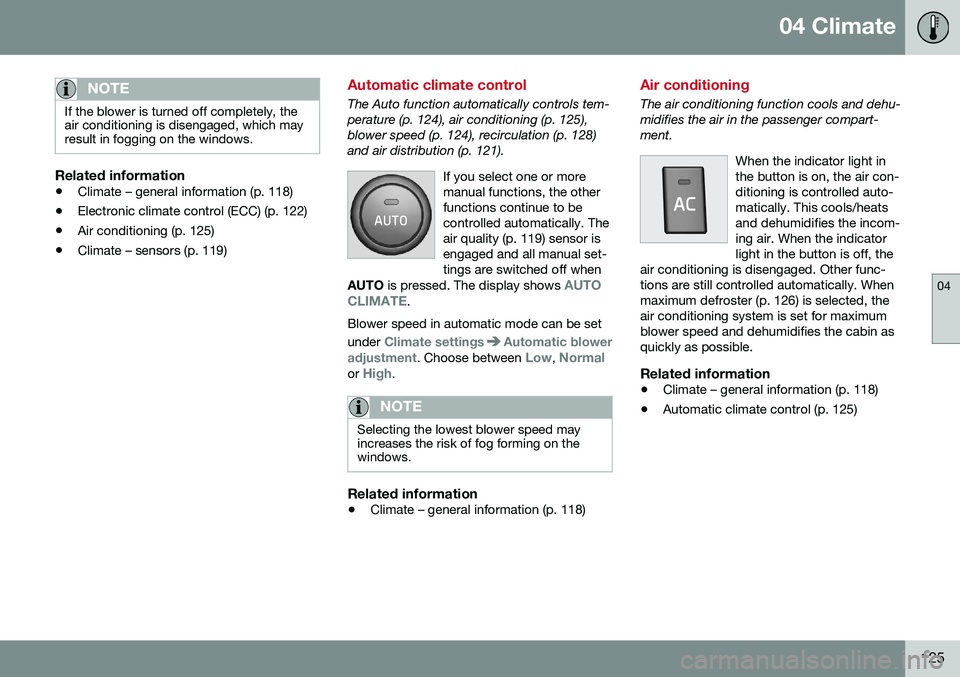 VOLVO S80 2016  Owner´s Manual 04 Climate
04
125
NOTE
If the blower is turned off completely, the air conditioning is disengaged, which mayresult in fogging on the windows.
Related information
•Climate – general information (p.