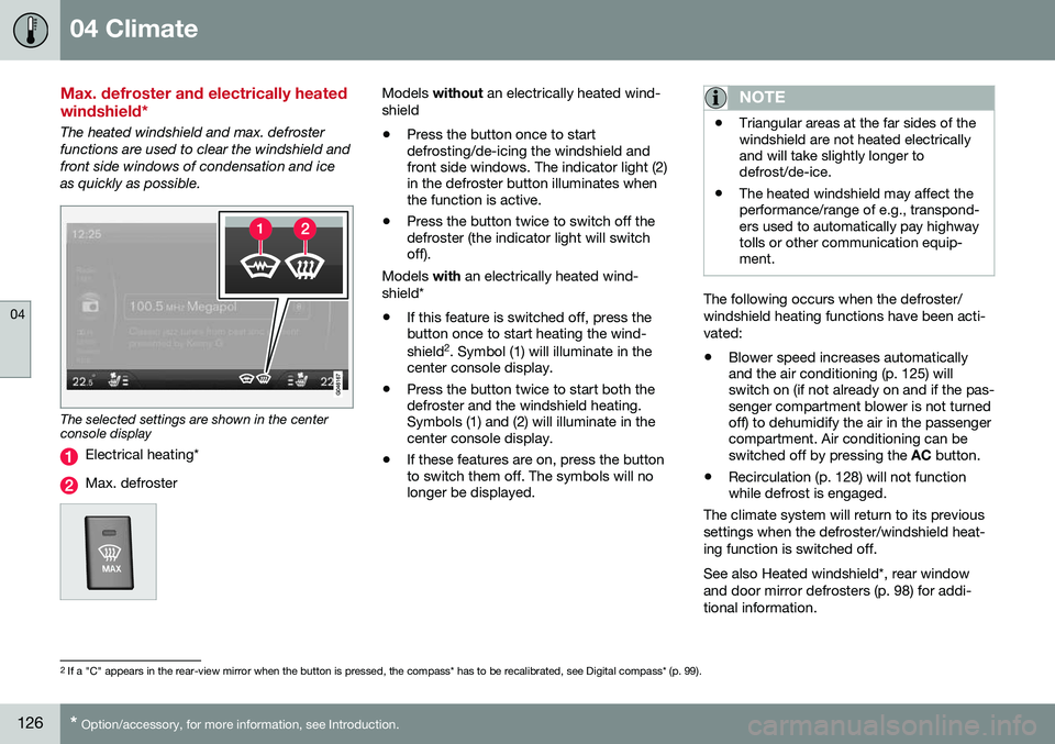 VOLVO S80 2016  Owner´s Manual 04 Climate
04
126* Option/accessory, for more information, see Introduction.
Max. defroster and electrically heated windshield*
The heated windshield and max. defroster functions are used to clear the