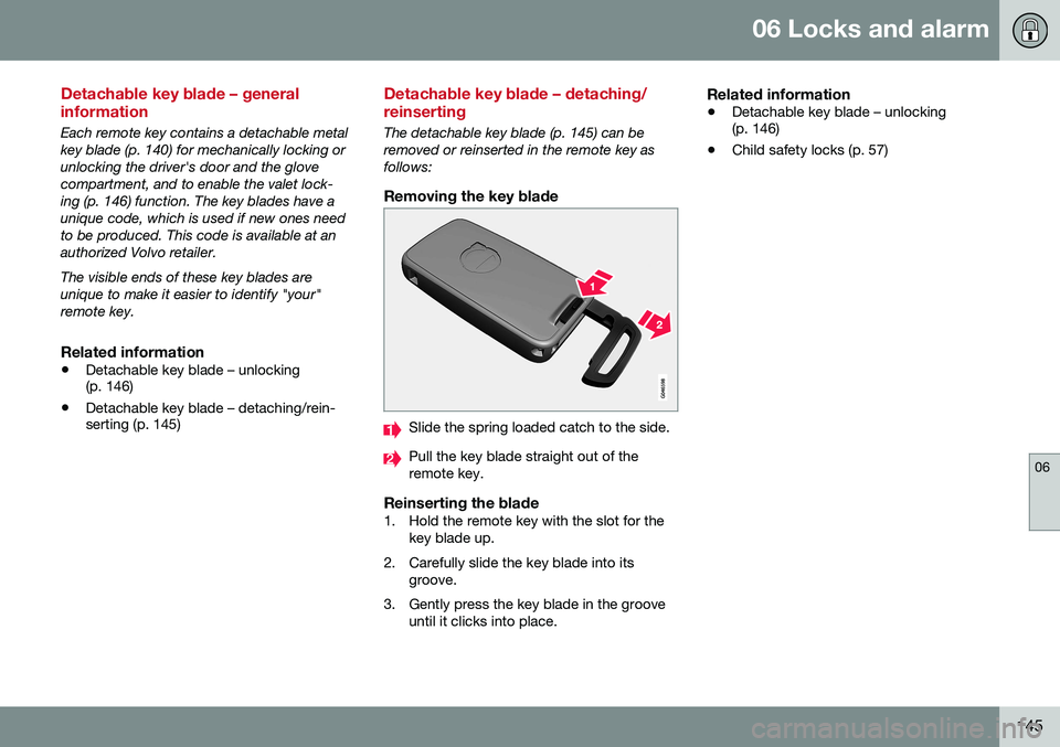 VOLVO S80 2016 Owner´s Manual 06 Locks and alarm
06
145
Detachable key blade – general information
Each remote key contains a detachable metal key blade (p. 140) for mechanically locking orunlocking the driver's door and the VOLVO S80 2016 Owner´s Manual 06 Locks and alarm
06
145
Detachable key blade – general information
Each remote key contains a detachable metal key blade (p. 140) for mechanically locking orunlocking the driver's door and the