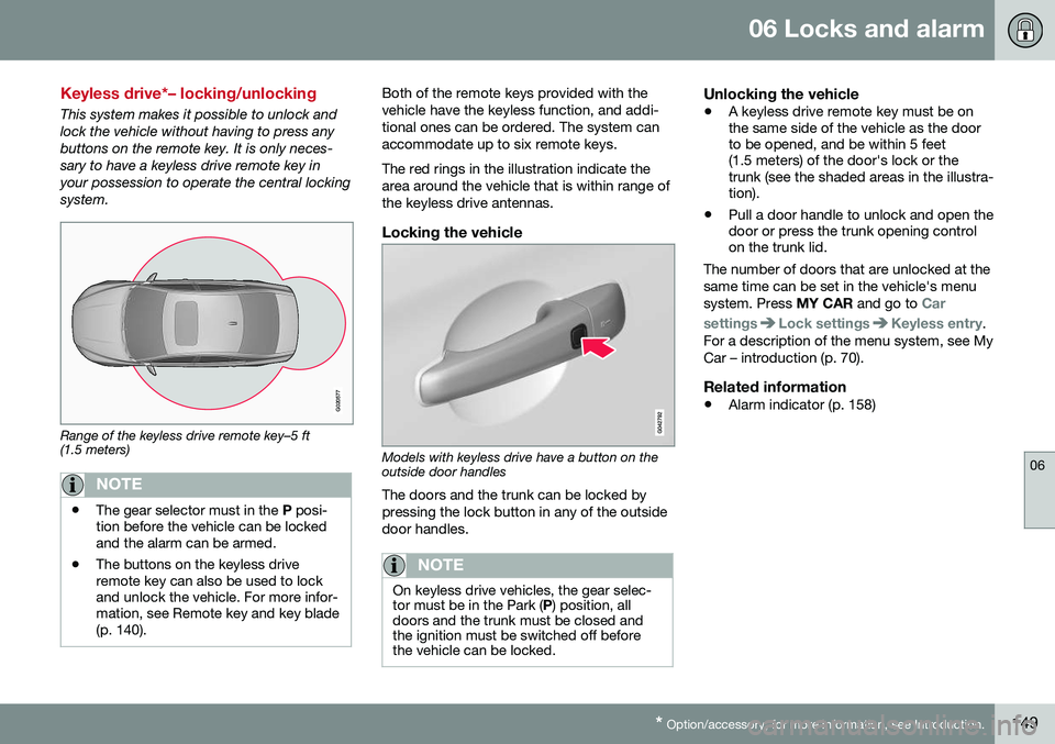 VOLVO S80 2016 Owner´s Manual 06 Locks and alarm
06
* Option/accessory, for more information, see Introduction.149
Keyless drive*– locking/unlocking
This system makes it possible to unlock and lock the vehicle without having to VOLVO S80 2016 Owner´s Manual 06 Locks and alarm
06
* Option/accessory, for more information, see Introduction.149
Keyless drive*– locking/unlocking
This system makes it possible to unlock and lock the vehicle without having to