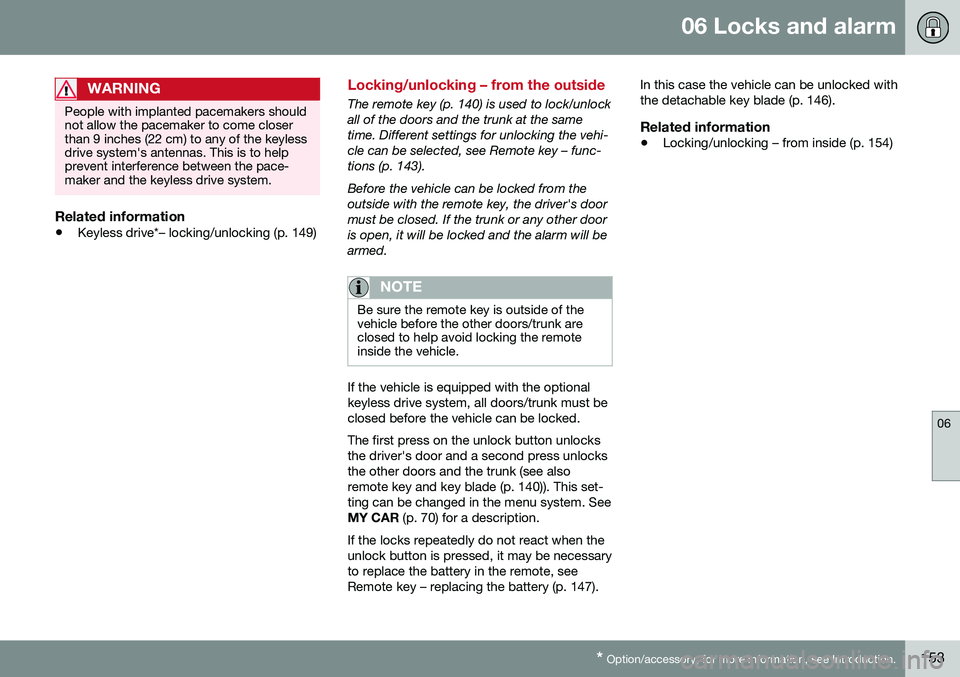 VOLVO S80 2016 Owner´s Manual 06 Locks and alarm
06
* Option/accessory, for more information, see Introduction.153
WARNING
People with implanted pacemakers should not allow the pacemaker to come closerthan 9 inches (22 cm) to any VOLVO S80 2016 Owner´s Manual 06 Locks and alarm
06
* Option/accessory, for more information, see Introduction.153
WARNING
People with implanted pacemakers should not allow the pacemaker to come closerthan 9 inches (22 cm) to any