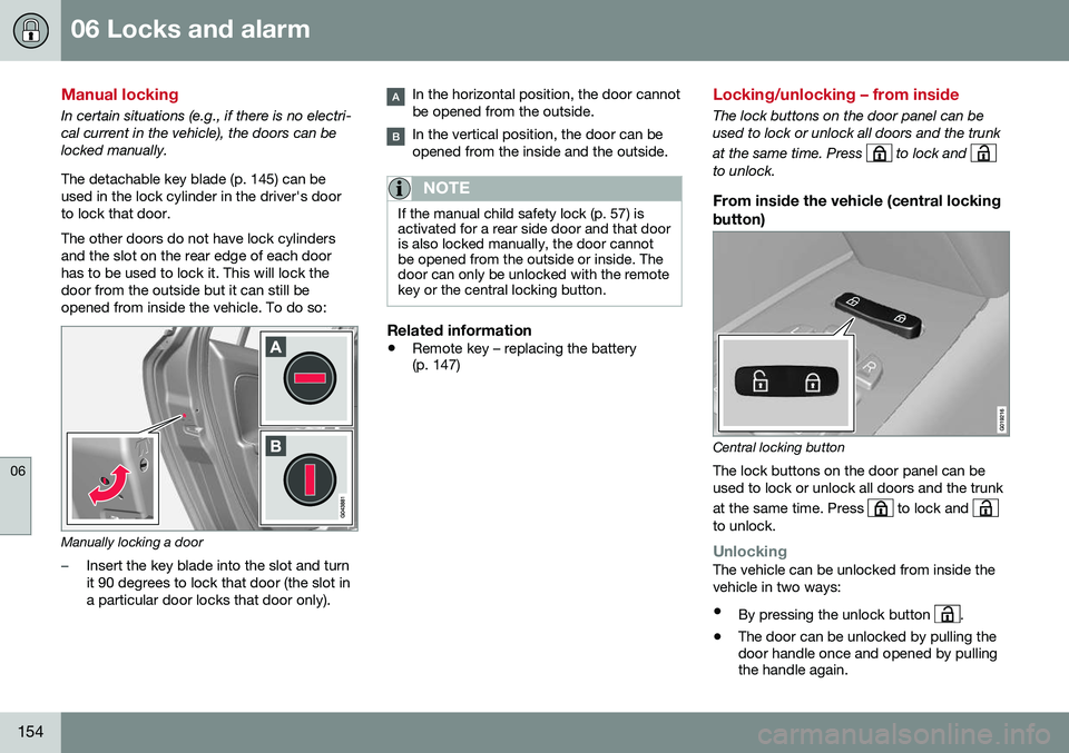 VOLVO S80 2016 Owner´s Manual 06 Locks and alarm
06
154
Manual locking
In certain situations (e.g., if there is no electri- cal current in the vehicle), the doors can belocked manually. The detachable key blade (p. 145) can be use VOLVO S80 2016 Owner´s Manual 06 Locks and alarm
06
154
Manual locking
In certain situations (e.g., if there is no electri- cal current in the vehicle), the doors can belocked manually. The detachable key blade (p. 145) can be use
