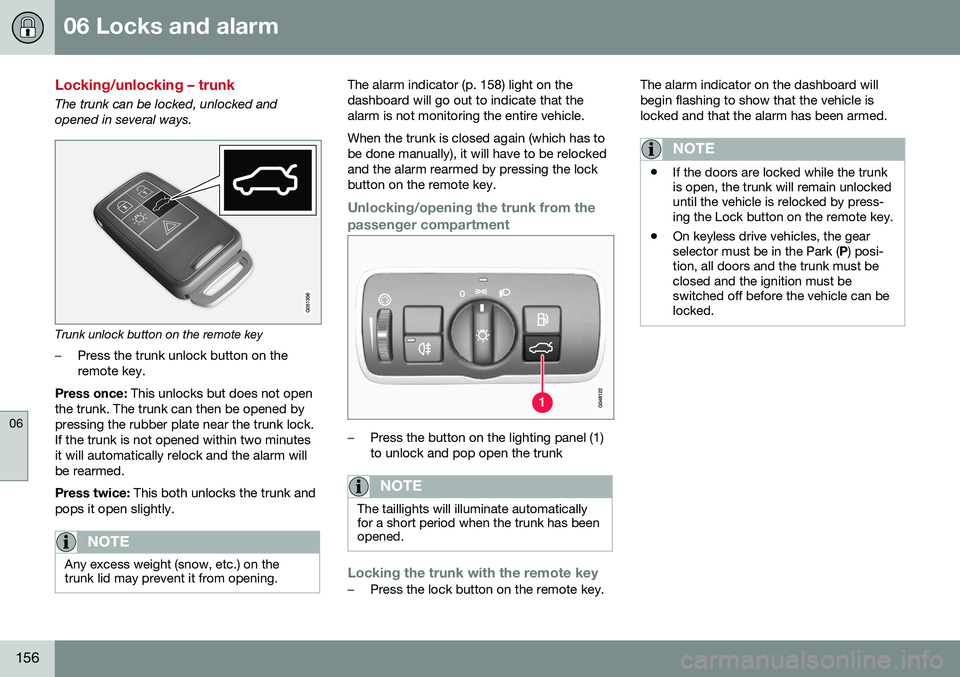 VOLVO S80 2016 Owner´s Manual 06 Locks and alarm
06
156
Locking/unlocking – trunk
The trunk can be locked, unlocked and opened in several ways.
Trunk unlock button on the remote key
–Press the trunk unlock button on the remote VOLVO S80 2016 Owner´s Manual 06 Locks and alarm
06
156
Locking/unlocking – trunk
The trunk can be locked, unlocked and opened in several ways.
Trunk unlock button on the remote key
–Press the trunk unlock button on the remote