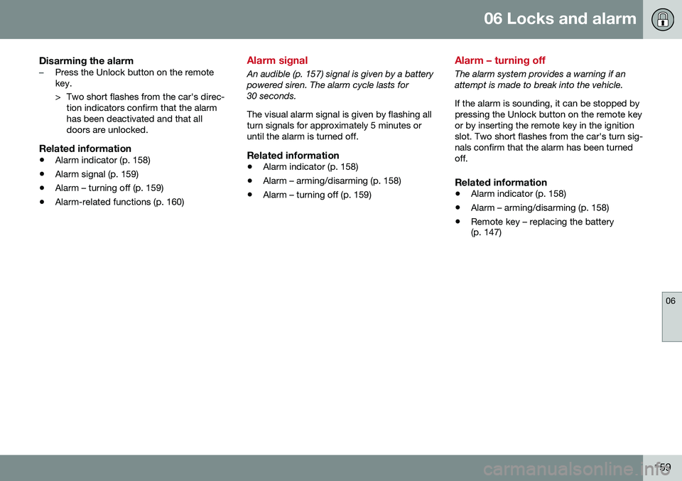 VOLVO S80 2016 Owner´s Manual 06 Locks and alarm
06
159
Disarming the alarm–Press the Unlock button on the remote key.
> Two short flashes from the car's direc-tion indicators confirm that the alarm has been deactivated and VOLVO S80 2016 Owner´s Manual 06 Locks and alarm
06
159
Disarming the alarm–Press the Unlock button on the remote key.
> Two short flashes from the car's direc-tion indicators confirm that the alarm has been deactivated and