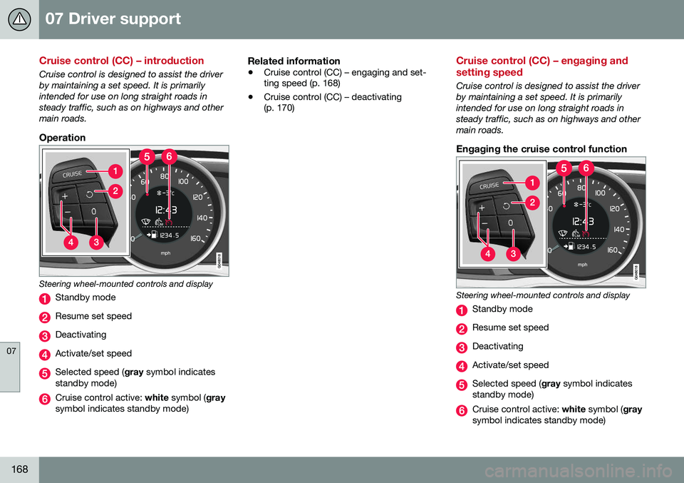 VOLVO S80 2016 Owner´s Manual 07 Driver support
07
168
Cruise control (CC) – introduction
Cruise control is designed to assist the driver by maintaining a set speed. It is primarilyintended for use on long straight roads instead VOLVO S80 2016 Owner´s Manual 07 Driver support
07
168
Cruise control (CC) – introduction
Cruise control is designed to assist the driver by maintaining a set speed. It is primarilyintended for use on long straight roads instead