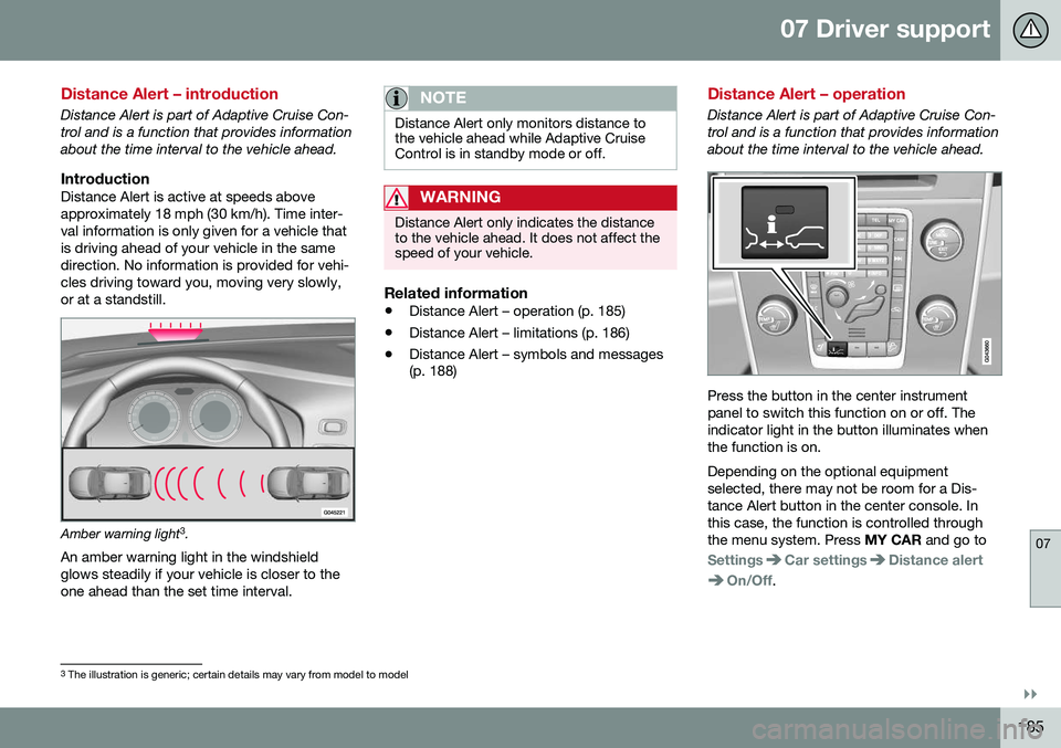 VOLVO S80 2016 Owner´s Manual 07 Driver support
07
}}
185
Distance Alert – introduction
Distance Alert is part of Adaptive Cruise Con- trol and is a function that provides informationabout the time interval to the vehicle ahead. VOLVO S80 2016 Owner´s Manual 07 Driver support
07
}}
185
Distance Alert – introduction
Distance Alert is part of Adaptive Cruise Con- trol and is a function that provides informationabout the time interval to the vehicle ahead.