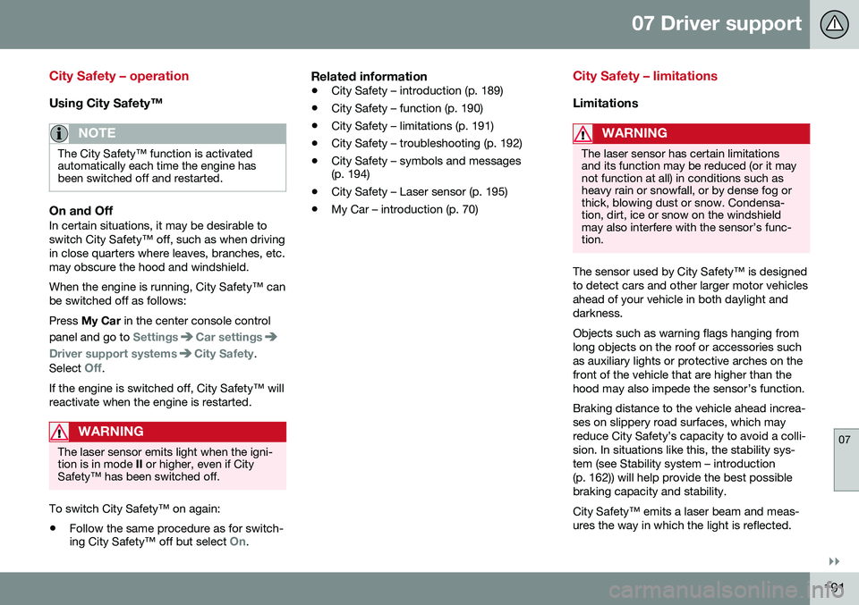 VOLVO S80 2016 Owner´s Manual 07 Driver support
07
}}
191
City Safety – operation
Using City Safety™
NOTE
The City Safety™ function is activated automatically each time the engine hasbeen switched off and restarted.
On and O VOLVO S80 2016 Owner´s Manual 07 Driver support
07
}}
191
City Safety – operation
Using City Safety™
NOTE
The City Safety™ function is activated automatically each time the engine hasbeen switched off and restarted.
On and O