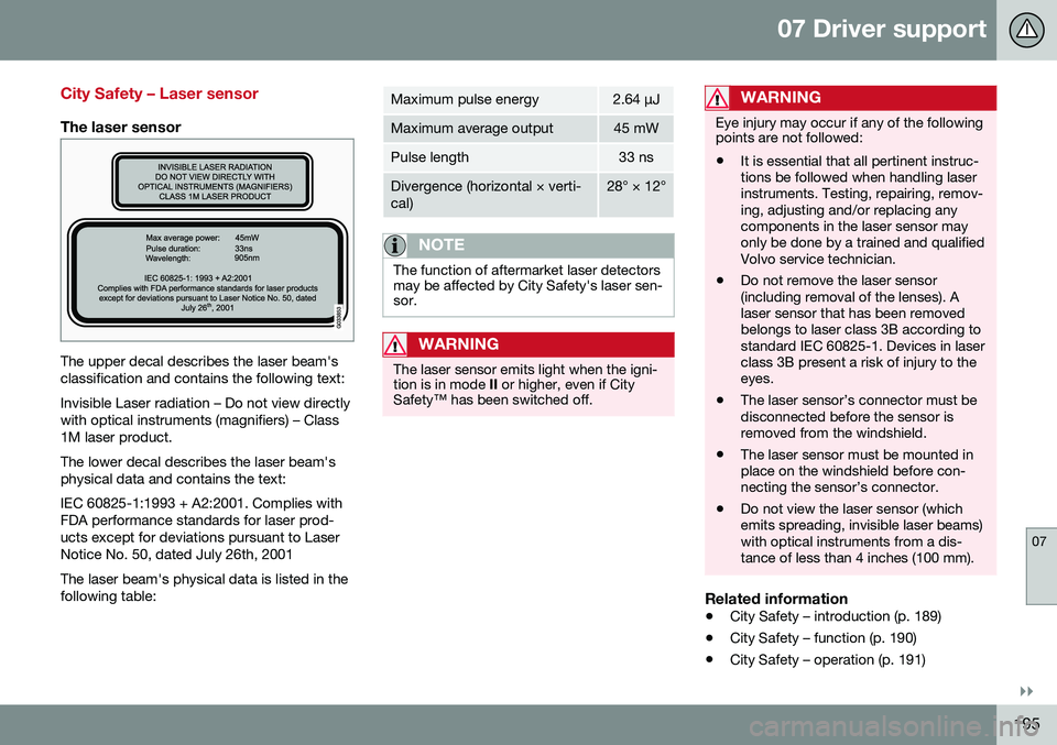 VOLVO S80 2016 Owner´s Manual 07 Driver support
07
}}
195
City Safety – Laser sensor
The laser sensor
The upper decal describes the laser beam's classification and contains the following text: Invisible Laser radiation – D VOLVO S80 2016 Owner´s Manual 07 Driver support
07
}}
195
City Safety – Laser sensor
The laser sensor
The upper decal describes the laser beam's classification and contains the following text: Invisible Laser radiation – D