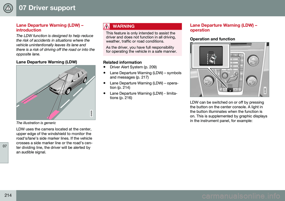 VOLVO S80 2016 Owner´s Manual 07 Driver support
07
214
Lane Departure Warning (LDW) – introduction
The LDW function is designed to help reduce the risk of accidents in situations where thevehicle unintentionally leaves its lane VOLVO S80 2016 Owner´s Manual 07 Driver support
07
214
Lane Departure Warning (LDW) – introduction
The LDW function is designed to help reduce the risk of accidents in situations where thevehicle unintentionally leaves its lane