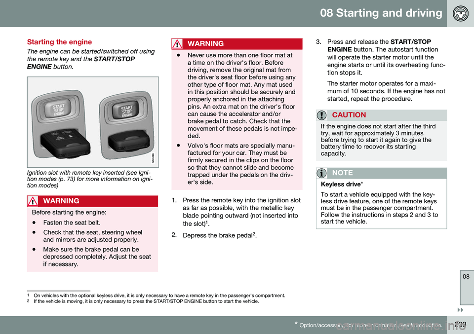 VOLVO S80 2016 Owner´s Manual 08 Starting and driving
08
}}
* Option/accessory, for more information, see Introduction.233
Starting the engine
The engine can be started/switched off using the remote key and the START/STOP
ENGINE VOLVO S80 2016 Owner´s Manual 08 Starting and driving
08
}}
* Option/accessory, for more information, see Introduction.233
Starting the engine
The engine can be started/switched off using the remote key and the START/STOP
ENGINE