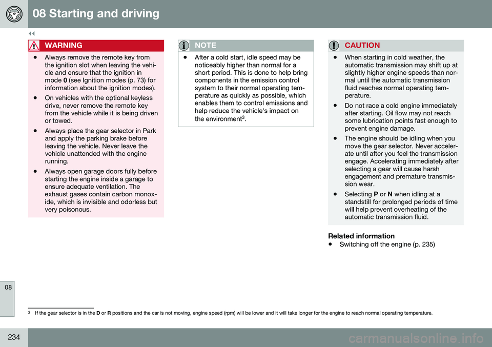 VOLVO S80 2016  Owner´s Manual ||
08 Starting and driving
08
234
WARNING
•Always remove the remote key from the ignition slot when leaving the vehi-cle and ensure that the ignition inmode 
0 (see Ignition modes (p. 73) for
inform