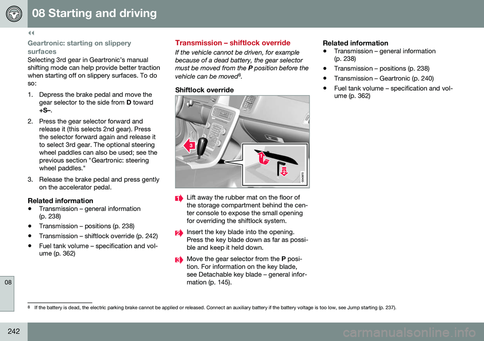 VOLVO S80 2016 Owner´s Manual ||
08 Starting and driving
08
242
Geartronic: starting on slippery
surfaces
Selecting 3rd gear in Geartronic’s manual shifting mode can help provide better tractionwhen starting off on slippery surf VOLVO S80 2016 Owner´s Manual ||
08 Starting and driving
08
242
Geartronic: starting on slippery
surfaces
Selecting 3rd gear in Geartronic’s manual shifting mode can help provide better tractionwhen starting off on slippery surf
