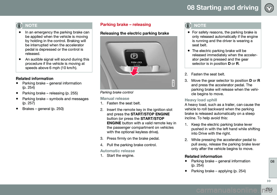 VOLVO S80 2016 Owner´s Manual 08 Starting and driving
08
}}
255
NOTE
•In an emergency the parking brake can be applied when the vehicle is movingby holding in the control. Braking willbe interrupted when the acceleratorpedal is VOLVO S80 2016 Owner´s Manual 08 Starting and driving
08
}}
255
NOTE
•In an emergency the parking brake can be applied when the vehicle is movingby holding in the control. Braking willbe interrupted when the acceleratorpedal is
