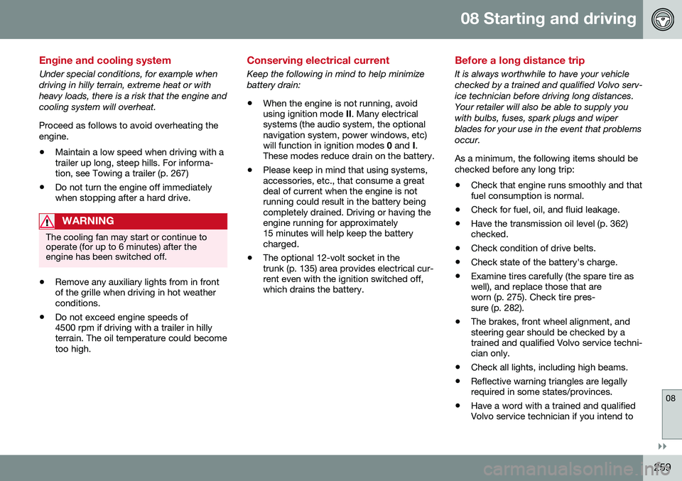 VOLVO S80 2016  Owner´s Manual 08 Starting and driving
08
}}
259
Engine and cooling system
Under special conditions, for example when driving in hilly terrain, extreme heat or withheavy loads, there is a risk that the engine andcoo