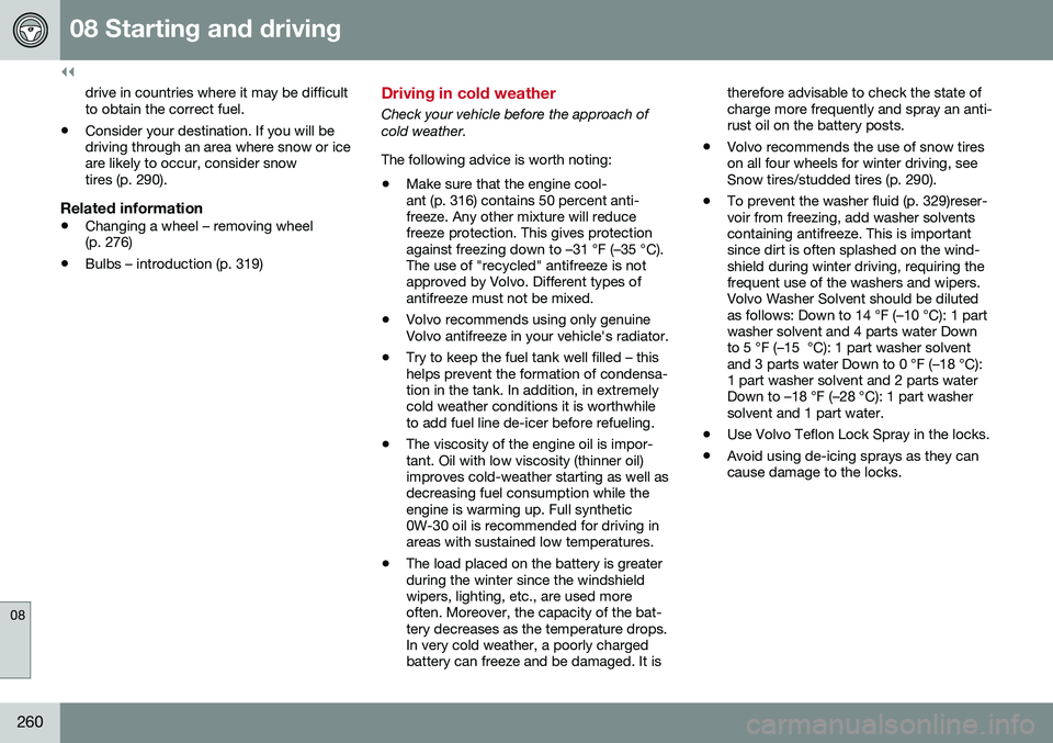 VOLVO S80 2016  Owner´s Manual ||
08 Starting and driving
08
260
drive in countries where it may be difficult to obtain the correct fuel.
• Consider your destination. If you will bedriving through an area where snow or iceare lik