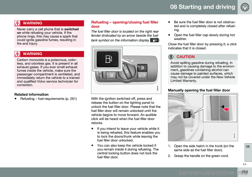 VOLVO S80 2016 Owner´s Manual 08 Starting and driving
08
}}
263
WARNING
Never carry a cell phone that is switched
on while refueling your vehicle. If the
phone rings, this may cause a spark that could ignite gasoline fumes, resul VOLVO S80 2016 Owner´s Manual 08 Starting and driving
08
}}
263
WARNING
Never carry a cell phone that is switched
on while refueling your vehicle. If the
phone rings, this may cause a spark that could ignite gasoline fumes, resul