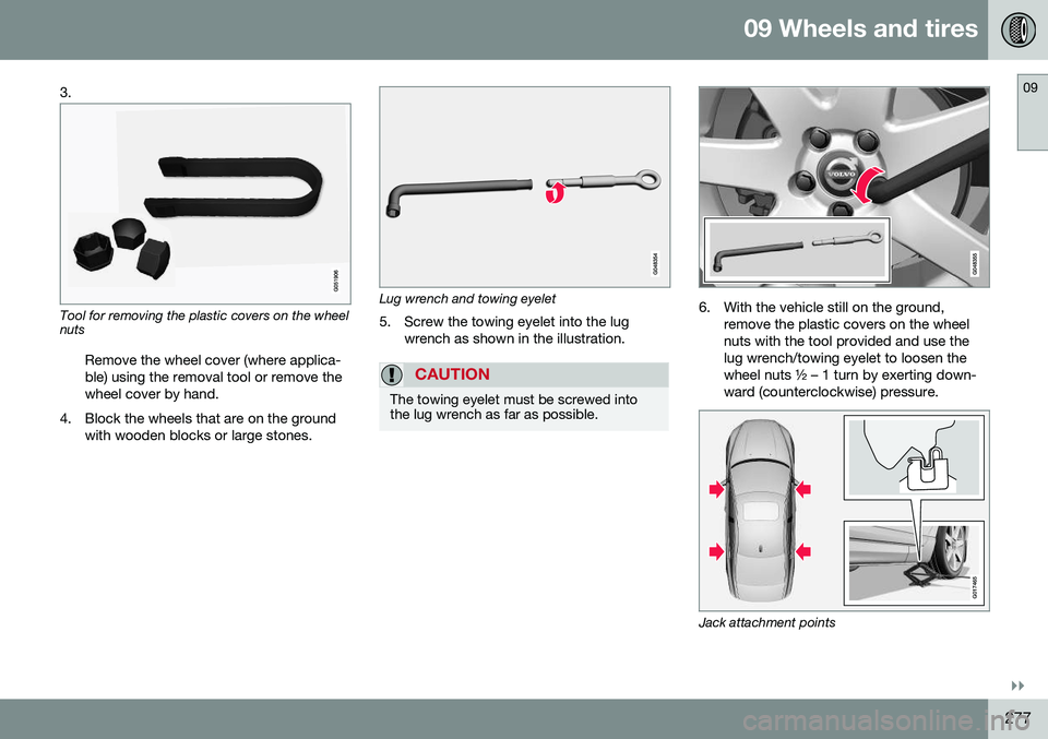 VOLVO S80 2016 Owner´s Manual 09 Wheels and tires
09
}}
277
3.
Tool for removing the plastic covers on the wheel nuts
Remove the wheel cover (where applica- ble) using the removal tool or remove thewheel cover by hand.
4. Block th VOLVO S80 2016 Owner´s Manual 09 Wheels and tires
09
}}
277
3.
Tool for removing the plastic covers on the wheel nuts
Remove the wheel cover (where applica- ble) using the removal tool or remove thewheel cover by hand.
4. Block th
