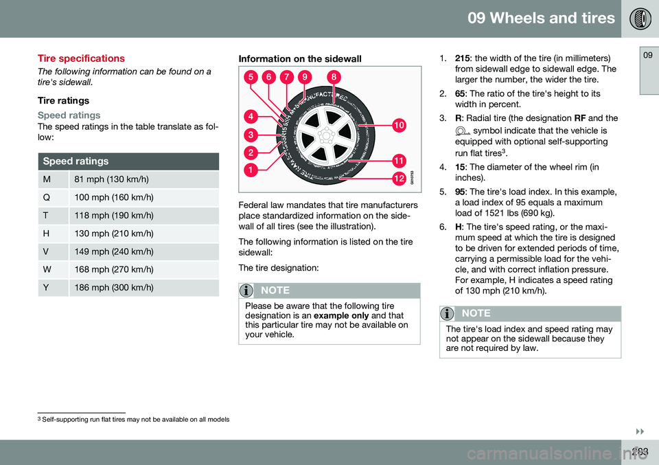 VOLVO S80 2016 Owner´s Manual 09 Wheels and tires
09
}}
283
Tire specifications
The following information can be found on a tire's sidewall.
Tire ratings
Speed ratingsThe speed ratings in the table translate as fol- low:
Speed VOLVO S80 2016 Owner´s Manual 09 Wheels and tires
09
}}
283
Tire specifications
The following information can be found on a tire's sidewall.
Tire ratings
Speed ratingsThe speed ratings in the table translate as fol- low:
Speed