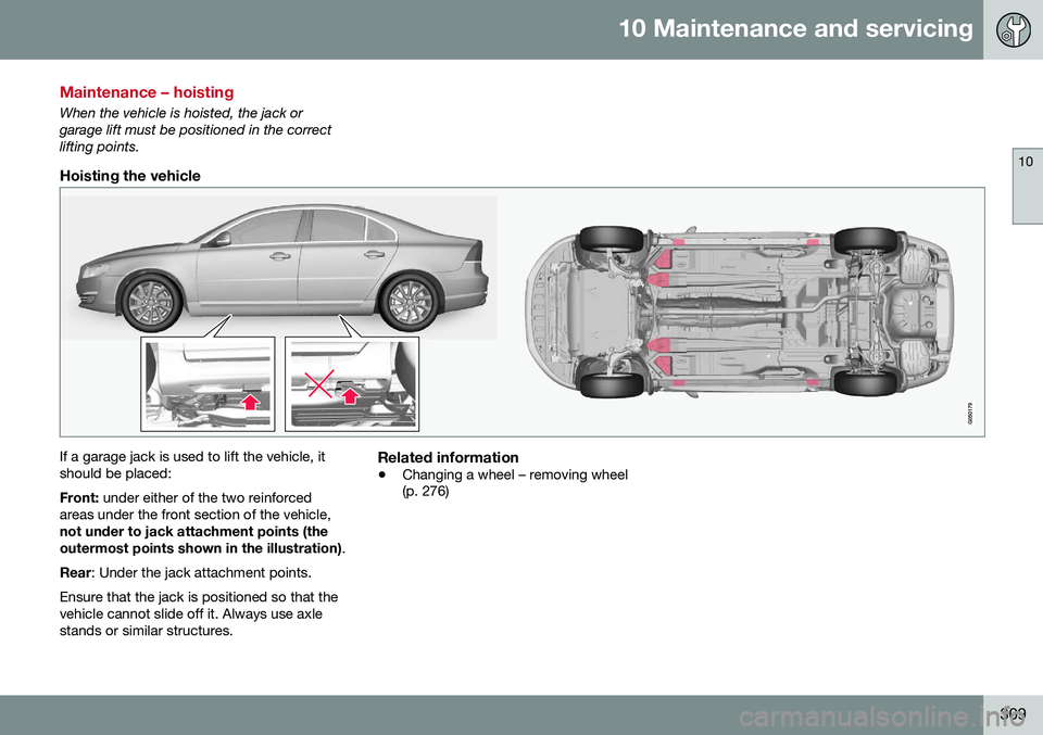VOLVO S80 2016 Owner´s Manual 10 Maintenance and servicing
10
309
Maintenance – hoisting
When the vehicle is hoisted, the jack or garage lift must be positioned in the correctlifting points.
Hoisting the vehicle
If a garage jack VOLVO S80 2016 Owner´s Manual 10 Maintenance and servicing
10
309
Maintenance – hoisting
When the vehicle is hoisted, the jack or garage lift must be positioned in the correctlifting points.
Hoisting the vehicle
If a garage jack