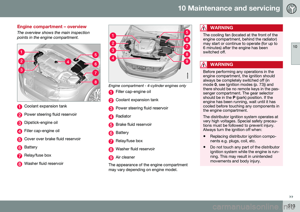 VOLVO S80 2016  Owner´s Manual 10 Maintenance and servicing
10
}}
313
Engine compartment – overview
The overview shows the main inspection points in the engine compartment.
Coolant expansion tank
Power steering fluid reservoir
Di