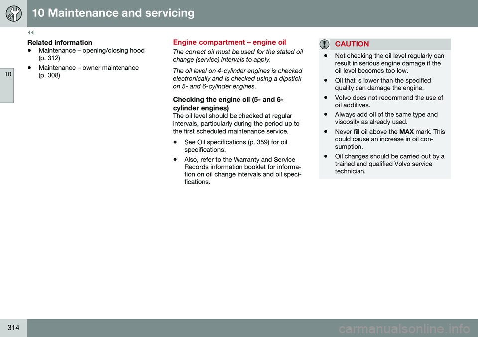 VOLVO S80 2016  Owner´s Manual ||
10 Maintenance and servicing
10
314
Related information
•Maintenance – opening/closing hood (p. 312)
• Maintenance – owner maintenance(p. 308)
Engine compartment – engine oil
The correct 