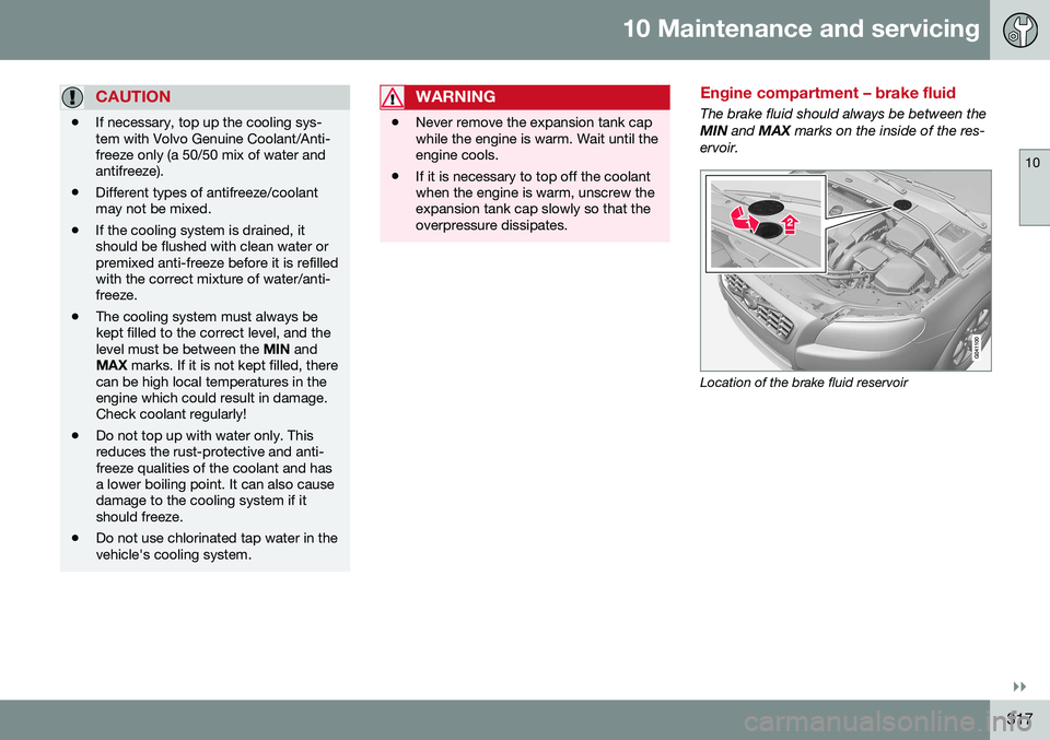 VOLVO S80 2016 Owner´s Manual 10 Maintenance and servicing
10
}}
317
CAUTION
•If necessary, top up the cooling sys- tem with Volvo Genuine Coolant/Anti-freeze only (a 50/50 mix of water andantifreeze).
• Different types of ant VOLVO S80 2016 Owner´s Manual 10 Maintenance and servicing
10
}}
317
CAUTION
•If necessary, top up the cooling sys- tem with Volvo Genuine Coolant/Anti-freeze only (a 50/50 mix of water andantifreeze).
• Different types of ant