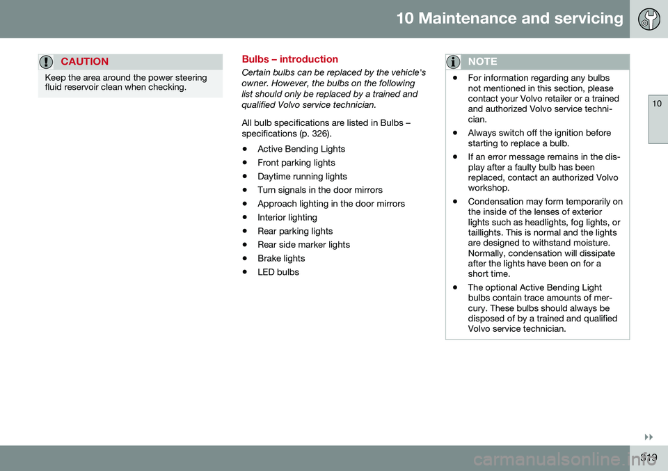VOLVO S80 2016  Owner´s Manual 10 Maintenance and servicing
10
}}
319
CAUTION
Keep the area around the power steering fluid reservoir clean when checking.
Bulbs – introduction
Certain bulbs can be replaced by the vehicle's ow