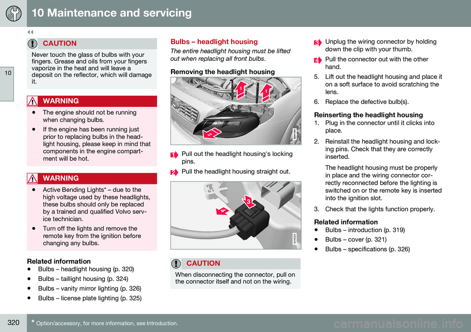 VOLVO S80 2016  Owner´s Manual ||
10 Maintenance and servicing
10
320* Option/accessory, for more information, see Introduction.
CAUTION
Never touch the glass of bulbs with your fingers. Grease and oils from your fingersvaporize in