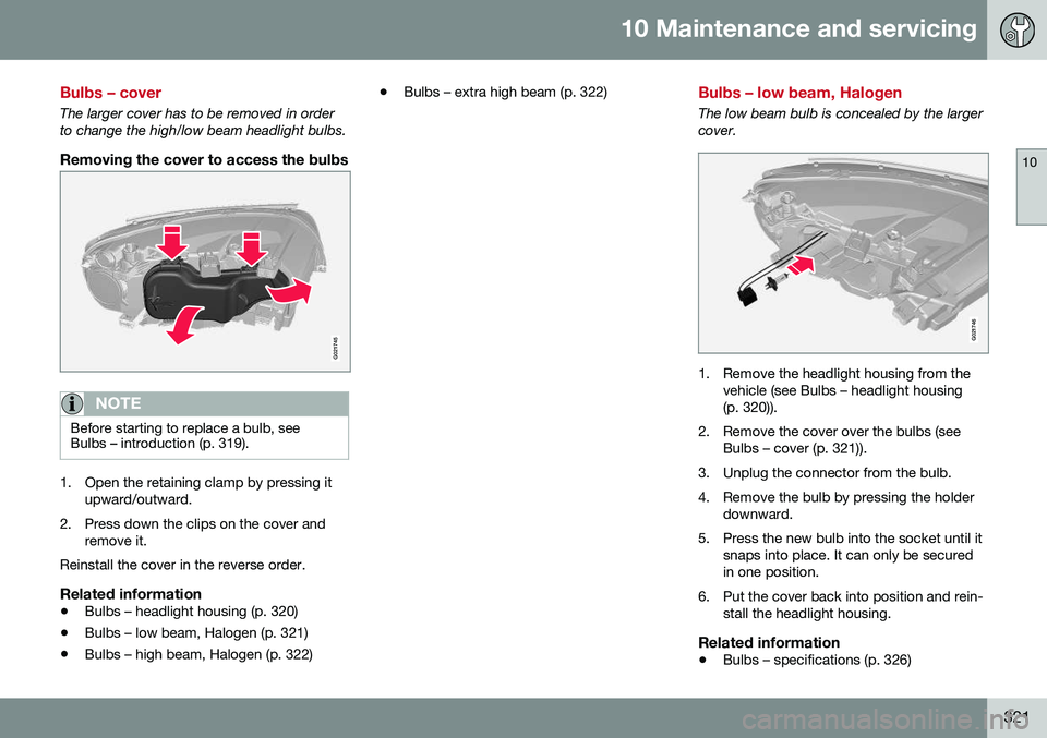 VOLVO S80 2016 Owner´s Manual 10 Maintenance and servicing
10
321
Bulbs – cover
The larger cover has to be removed in order to change the high/low beam headlight bulbs.
Removing the cover to access the bulbs
G021745
NOTE
Before VOLVO S80 2016 Owner´s Manual 10 Maintenance and servicing
10
321
Bulbs – cover
The larger cover has to be removed in order to change the high/low beam headlight bulbs.
Removing the cover to access the bulbs
G021745
NOTE
Before