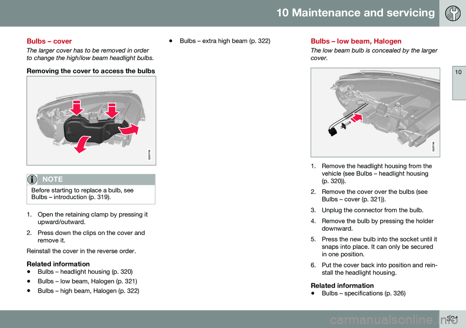 VOLVO S80 2016  Owner´s Manual 10 Maintenance and servicing
10
321
Bulbs – cover
The larger cover has to be removed in order to change the high/low beam headlight bulbs.
Removing the cover to access the bulbs
G021745
NOTE
Before 