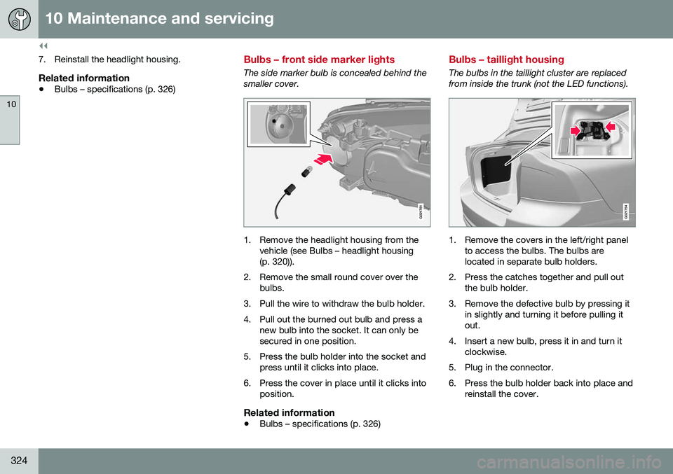 VOLVO S80 2016 Owner´s Manual ||
10 Maintenance and servicing
10
324
7. Reinstall the headlight housing.
Related information
•Bulbs – specifications (p. 326)
Bulbs – front side marker lights
The side marker bulb is concealed VOLVO S80 2016 Owner´s Manual ||
10 Maintenance and servicing
10
324
7. Reinstall the headlight housing.
Related information
•Bulbs – specifications (p. 326)
Bulbs – front side marker lights
The side marker bulb is concealed