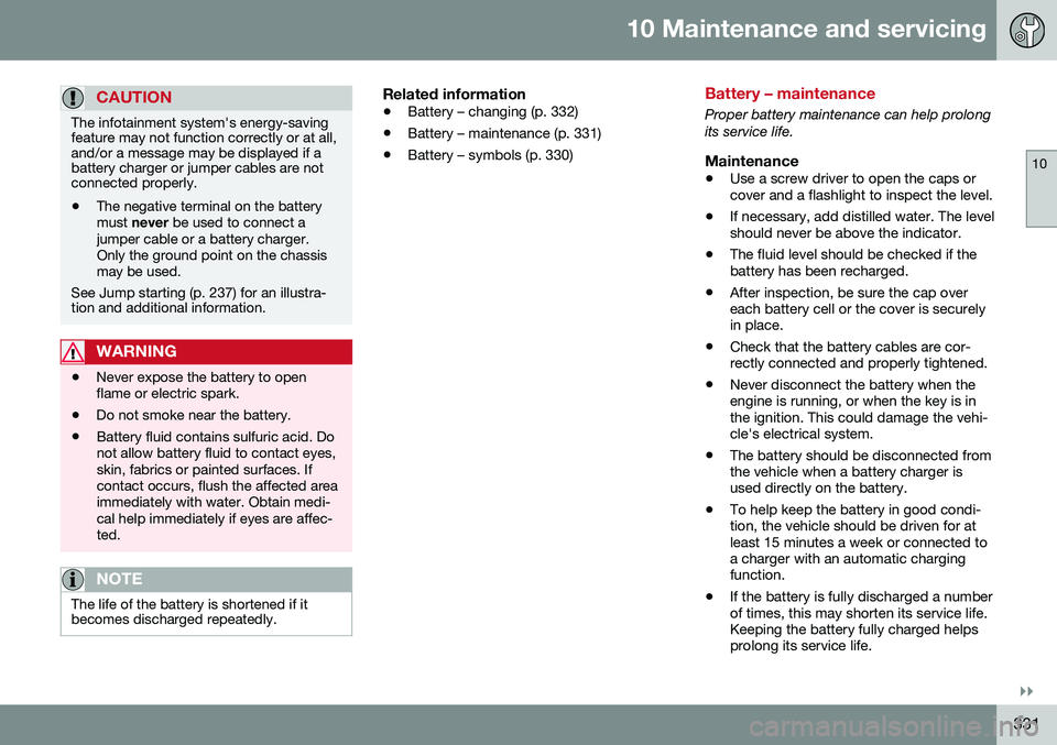 VOLVO S80 2016 Owner´s Manual 10 Maintenance and servicing
10
}}
331
CAUTION
The infotainment system's energy-saving feature may not function correctly or at all,and/or a message may be displayed if abattery charger or jumper VOLVO S80 2016 Owner´s Manual 10 Maintenance and servicing
10
}}
331
CAUTION
The infotainment system's energy-saving feature may not function correctly or at all,and/or a message may be displayed if abattery charger or jumper