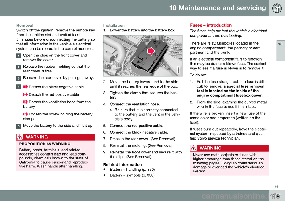 VOLVO S80 2016  Owner´s Manual 10 Maintenance and servicing
10
}}
333
RemovalSwitch off the ignition, remove the remote key from the ignition slot and wait at least5 minutes before disconnecting the battery sothat all information i