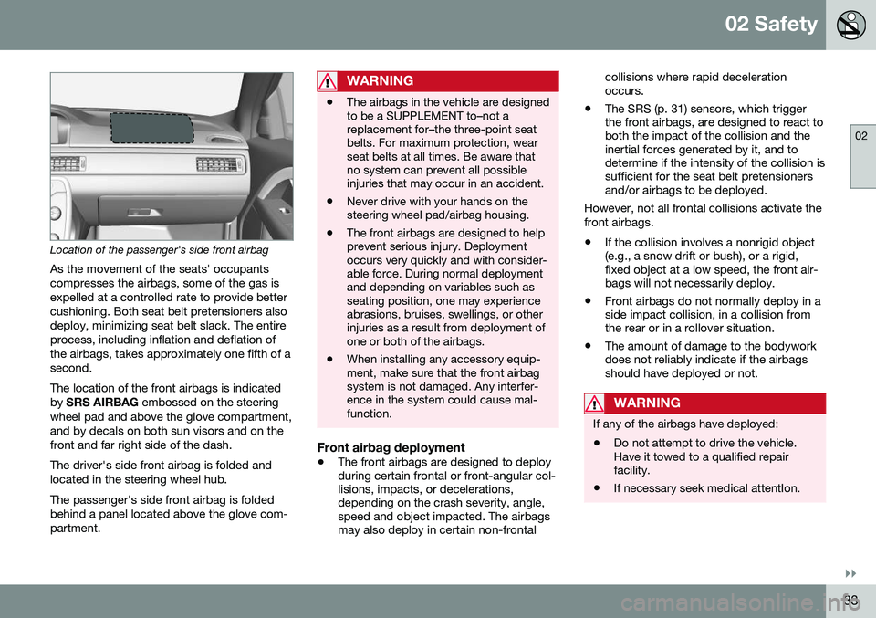 VOLVO S80 2016  Owner´s Manual 02 Safety
02
}}
33
Location of the passenger's side front airbagAs the movement of the seats' occupants compresses the airbags, some of the gas isexpelled at a controlled rate to provide bette