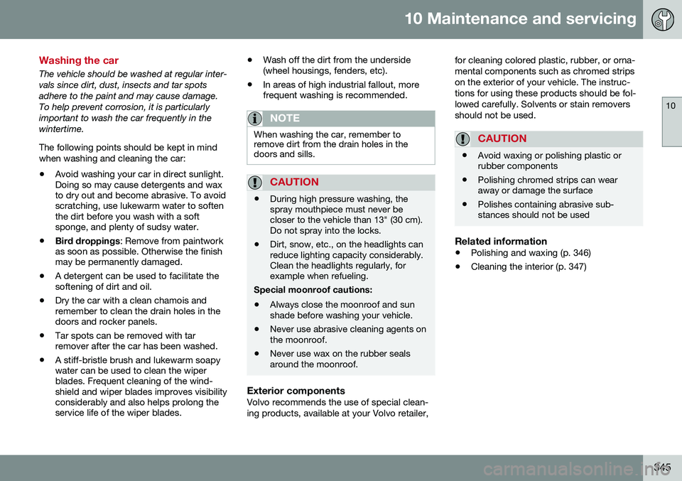VOLVO S80 2016 Owner´s Manual 10 Maintenance and servicing
10
345
Washing the car
The vehicle should be washed at regular inter- vals since dirt, dust, insects and tar spotsadhere to the paint and may cause damage.To help prevent VOLVO S80 2016 Owner´s Manual 10 Maintenance and servicing
10
345
Washing the car
The vehicle should be washed at regular inter- vals since dirt, dust, insects and tar spotsadhere to the paint and may cause damage.To help prevent