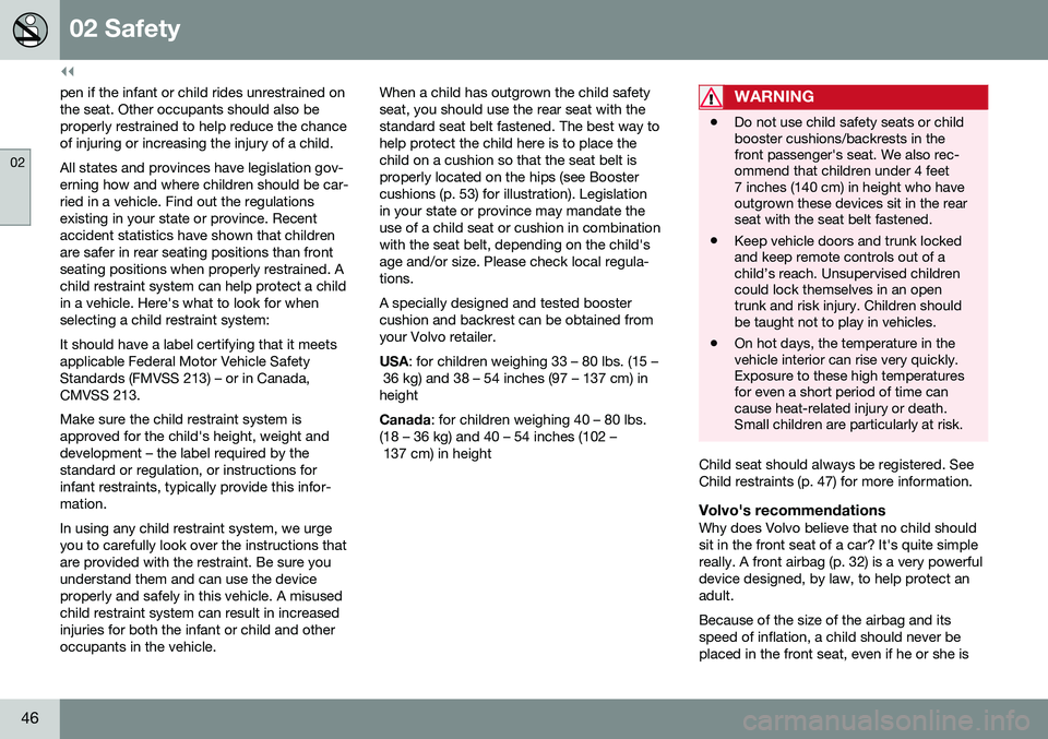 VOLVO S80 2016  Owner´s Manual ||
02 Safety
02
46
pen if the infant or child rides unrestrained on the seat. Other occupants should also beproperly restrained to help reduce the chanceof injuring or increasing the injury of a child