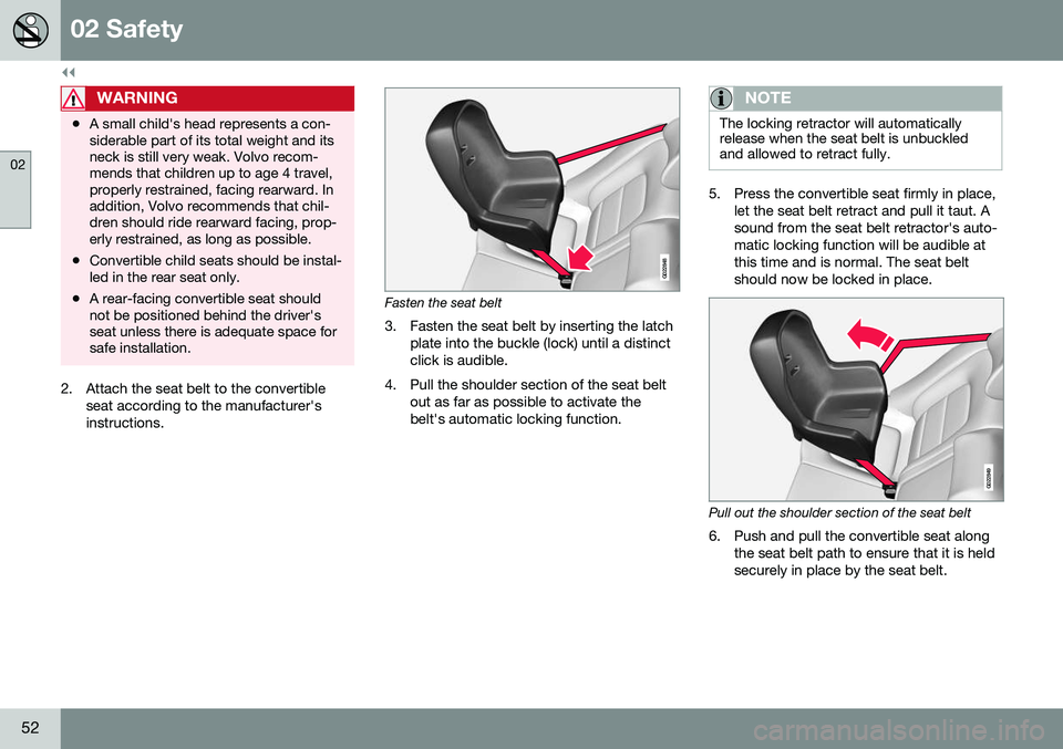 VOLVO S80 2016  Owner´s Manual ||
02 Safety
02
52
WARNING
•A small child's head represents a con- siderable part of its total weight and itsneck is still very weak. Volvo recom-mends that children up to age 4 travel,properly 
