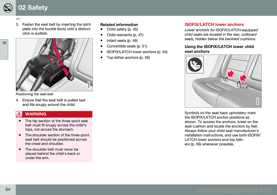 VOLVO S80 2016  Owner´s Manual ||
02 Safety
02
54
3. Fasten the seat belt by inserting the latchplate into the buckle (lock) until a distinct click is audible.
G022852
Positioning the seat belt 
4. Ensure that the seat belt is pull