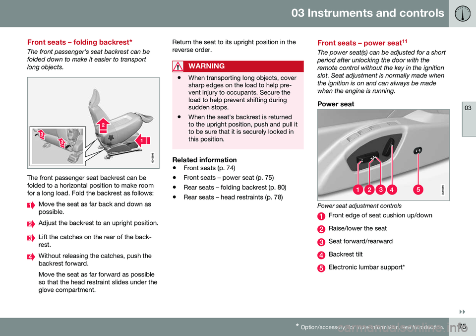 VOLVO S80 2016 Owner´s Manual 03 Instruments and controls
03
}}
* Option/accessory, for more information, see Introduction.75
Front seats – folding backrest*
The front passenger's seat backrest can be folded down to make it VOLVO S80 2016 Owner´s Manual 03 Instruments and controls
03
}}
* Option/accessory, for more information, see Introduction.75
Front seats – folding backrest*
The front passenger's seat backrest can be folded down to make it
