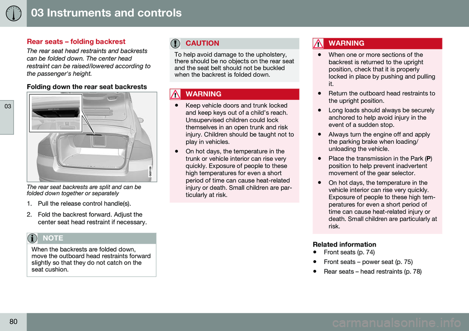 VOLVO S80 2016 Owner´s Manual 03 Instruments and controls
03
80
Rear seats – folding backrest
The rear seat head restraints and backrests can be folded down. The center headrestraint can be raised/lowered according tothe passeng VOLVO S80 2016 Owner´s Manual 03 Instruments and controls
03
80
Rear seats – folding backrest
The rear seat head restraints and backrests can be folded down. The center headrestraint can be raised/lowered according tothe passeng
