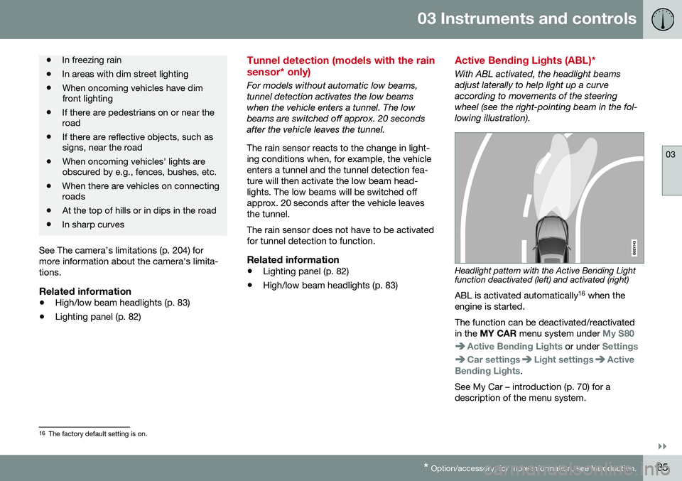 VOLVO S80 2016 Owner´s Manual 03 Instruments and controls
03
}}
* Option/accessory, for more information, see Introduction.85
• In freezing rain
• In areas with dim street lighting
• When oncoming vehicles have dim front lig VOLVO S80 2016 Owner´s Manual 03 Instruments and controls
03
}}
* Option/accessory, for more information, see Introduction.85
• In freezing rain
• In areas with dim street lighting
• When oncoming vehicles have dim front lig
