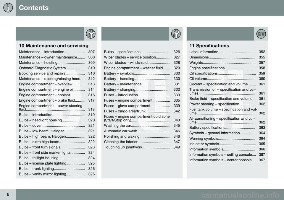 VOLVO S80 2016  Owner´s Manual Contents
8
10
10 Maintenance and servicing
Maintenance – introduction.................... 307 
Maintenance – owner maintenance........ 308
Maintenance – hoisting........................... 309
O