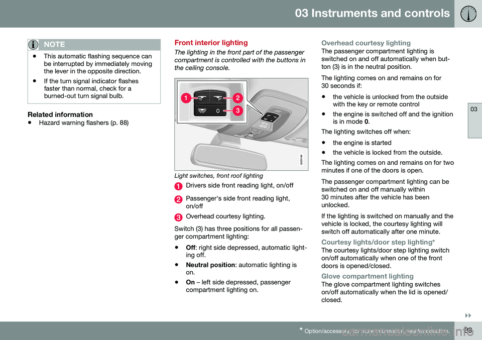 VOLVO S80 2016  Owner´s Manual 03 Instruments and controls
03
}}
* Option/accessory, for more information, see Introduction.89
NOTE
• This automatic flashing sequence can be interrupted by immediately movingthe lever in the oppos