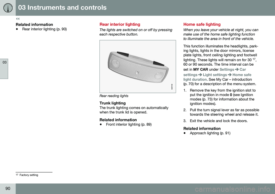 VOLVO S80 2016  Owner´s Manual ||
03 Instruments and controls
03
90
Related information
•Rear interior lighting (p. 90)
Rear interior lighting
The lights are switched on or off by pressing each respective button.
G021150
Rear rea