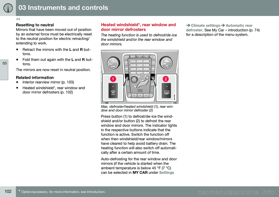 VOLVO V60 2016  Owner´s Manual ||
03 Instruments and controls
03
102* Option/accessory, for more information, see Introduction.
Resetting to neutralMirrors that have been moved out of position by an external force must be electrica VOLVO V60 2016  Owner´s Manual ||
03 Instruments and controls
03
102* Option/accessory, for more information, see Introduction.
Resetting to neutralMirrors that have been moved out of position by an external force must be electrica